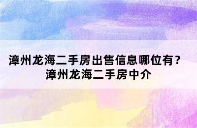 漳州龙海二手房出售信息哪位有？ 漳州龙海二手房中介